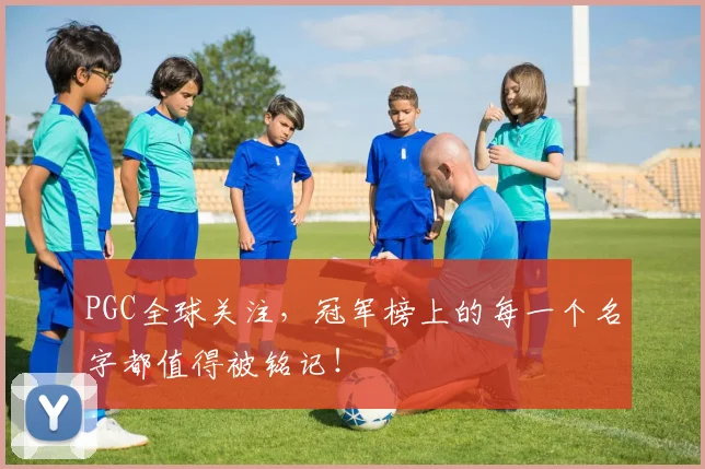 PGC全球关注,冠军榜上的每一个名字都值得被铭记!