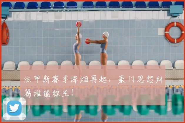 法甲新赛季烽烟再起，豪门恩怨纠葛谁能称王！
