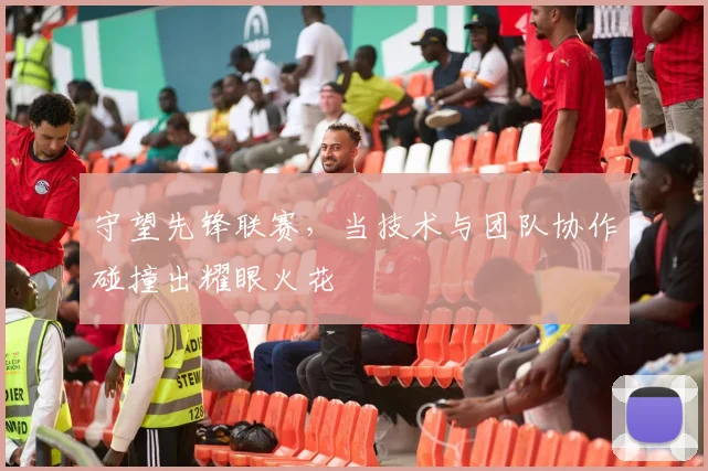 守望先锋联赛,当技术与团队协作碰撞出耀眼火花
