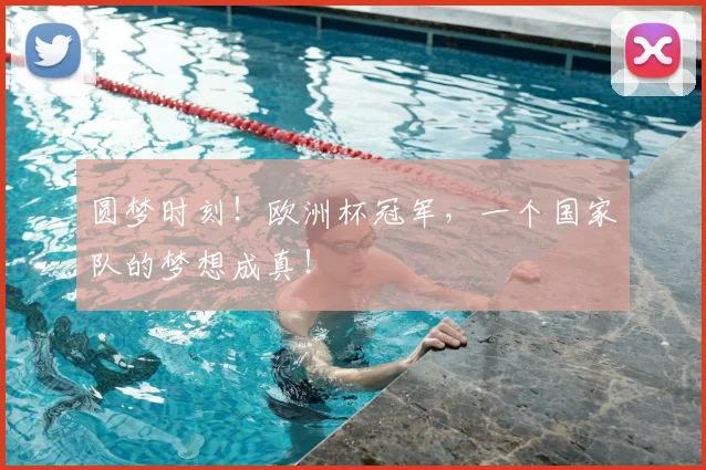 圆梦时刻!欧洲杯冠军,一个国家队的梦想成真!