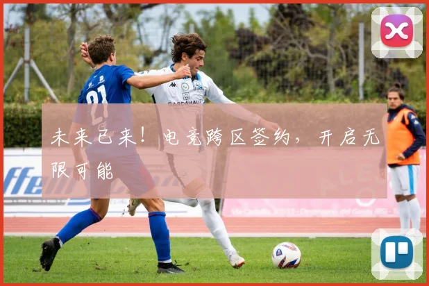 未来已来！电竞跨区签约，开启无限可能