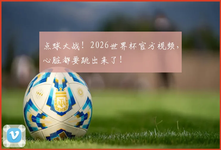 点球大战!2026世界杯官方视频,心脏都要跳出来了!